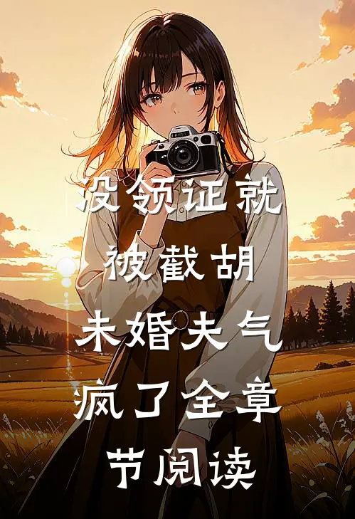 没领证就被截胡，未婚夫气疯了全章节阅读
