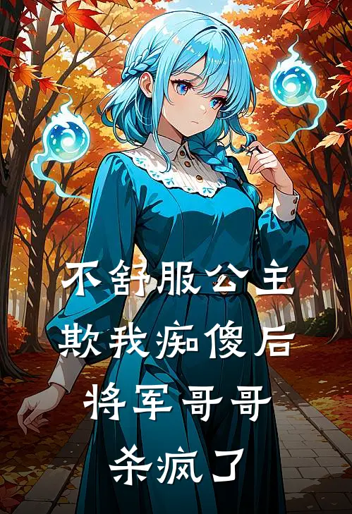 不舒服公主欺我痴傻后，将军哥哥杀疯了