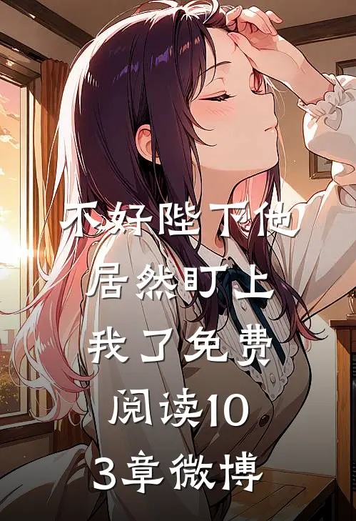 不好陛下他居然盯上我了免费阅读103章微博