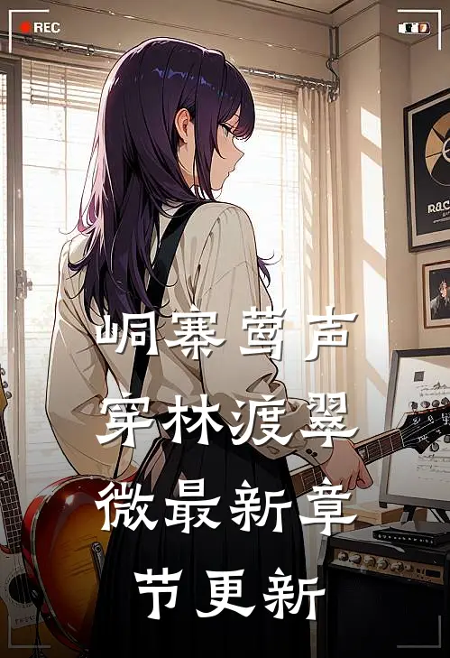 峒寨莺声，穿林渡翠微最新章节更新