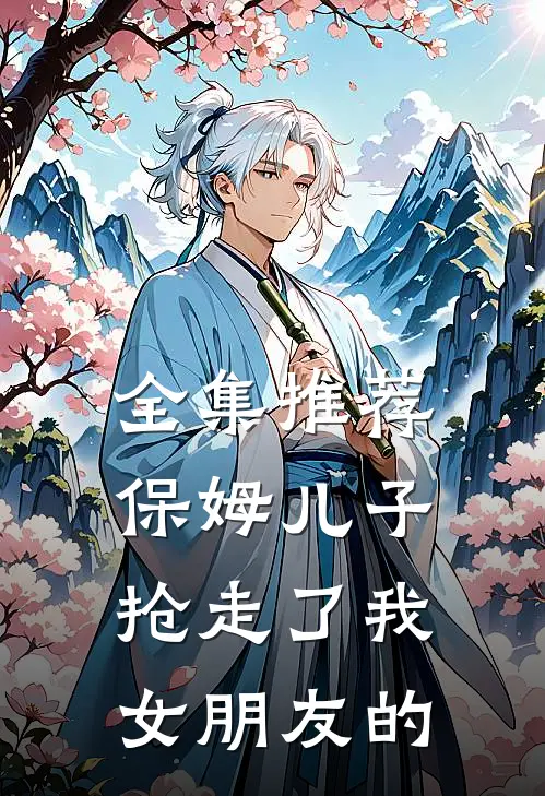 全集推荐保姆儿子抢走了我女朋友的