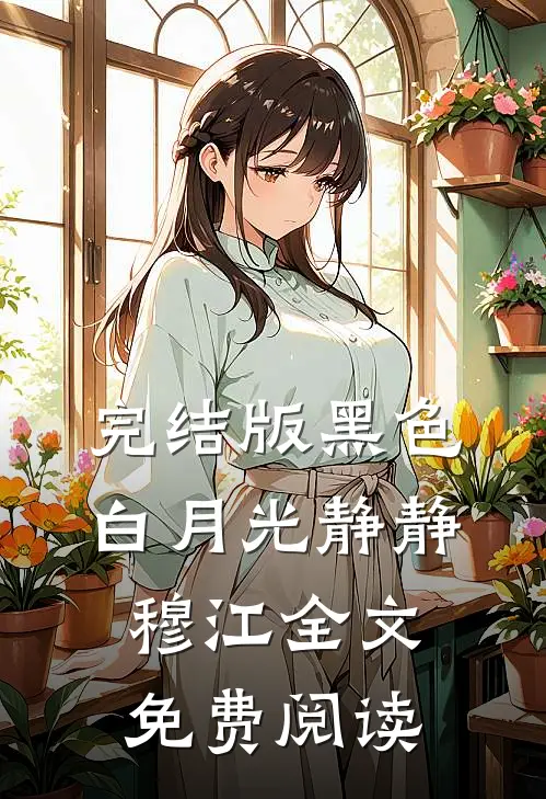 完结版黑色白月光静静穆江全文免费阅读