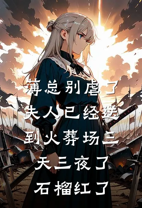 薄总别虐了,夫人已经送到火葬场三天三夜了 石榴红了