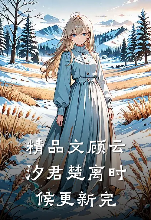 精品文顾云汐君楚离时候更新完