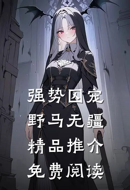 强势囚宠野马无疆精品推介免费阅读