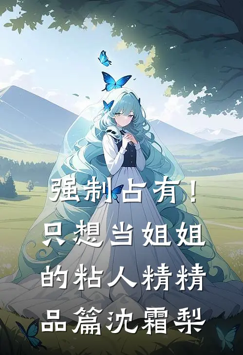 强制占有！只想当姐姐的粘人精精品篇沈霜梨