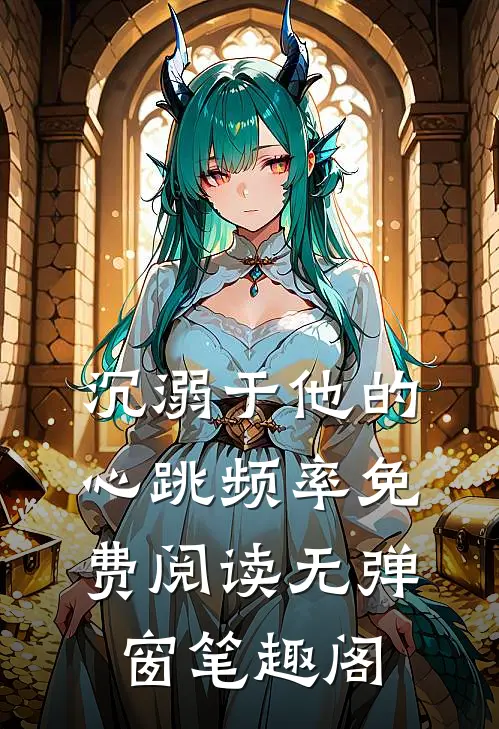 沉溺于他的心跳频率免费阅读无弹窗笔趣阁