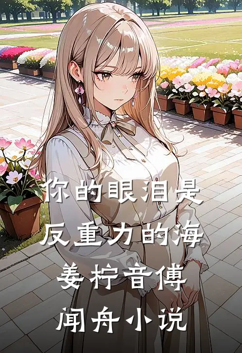 你的眼泪是反重力的海姜柠音傅闻舟小说