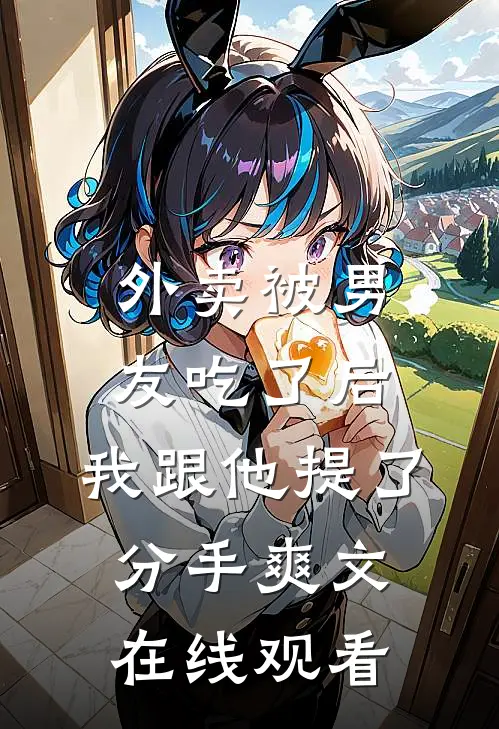 外卖被男友吃了后，我跟他提了分手爽文在线观看