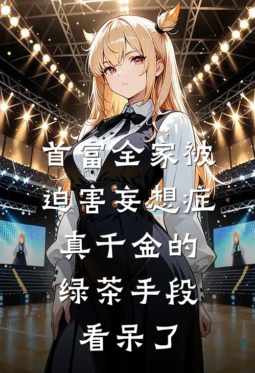 首富全家被迫害妄想症，真千金的绿茶手段看呆了