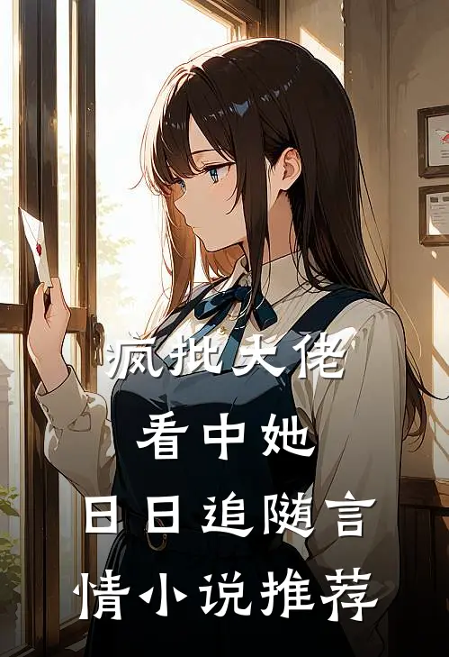 疯批大佬看中她，日日追随言情小说推荐