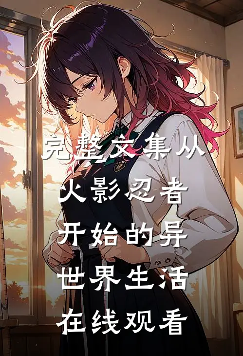 完整文集从火影忍者开始的异世界生活在线观看