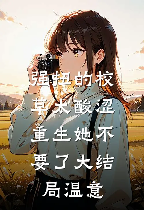 强扭的校草太酸涩，重生她不要了大结局温意
