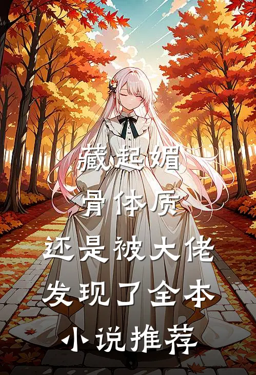 藏起媚骨体质，还是被大佬发现了全本小说推荐