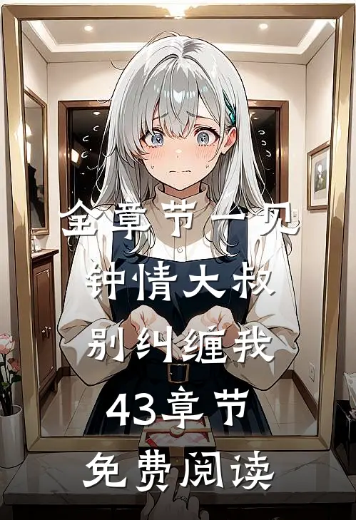 全章节一见钟情大叔,别纠缠我43章节免费阅读
