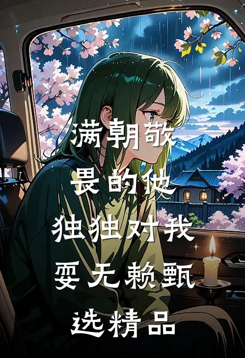 满朝敬畏的他，独独对我耍无赖甄选精品