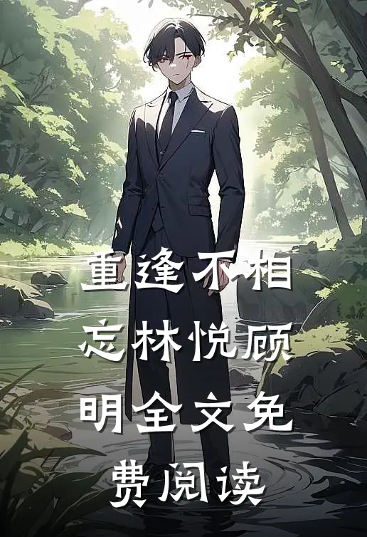 重逢不相忘林悦顾明全文免费阅读