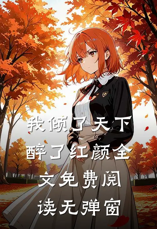 我倾了天下醉了红颜全文免费阅读无弹窗