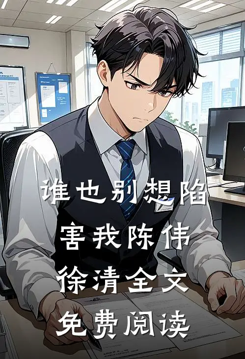 谁也别想陷害我陈伟徐清全文免费阅读