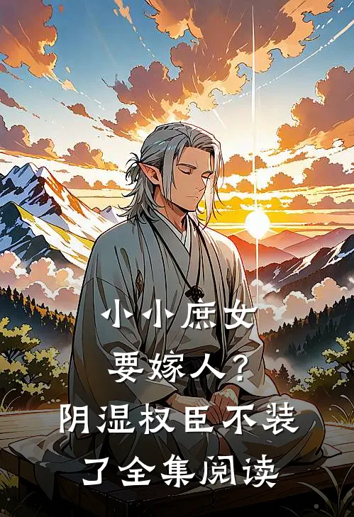 小小庶女要嫁人？阴湿权臣不装了全集阅读