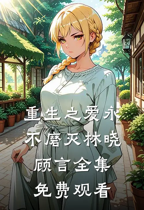 重生之爱永不磨灭林晓顾言 全集免费观看