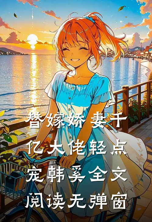 替嫁娇妻千亿大佬轻点宠韩奚全文阅读无弹窗
