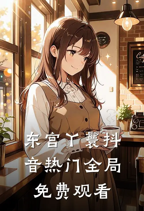 东宫丫鬟抖音热门全局免费观看