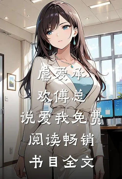 虐爱承欢傅总,说爱我免费阅读畅销书目全文