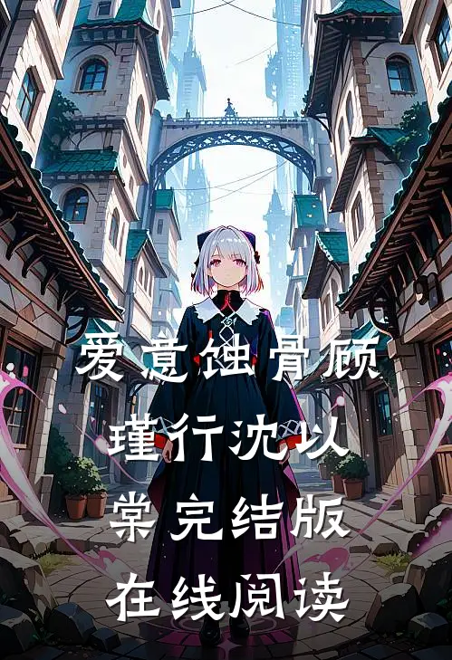 爱意蚀骨顾瑾行沈以棠完结版在线阅读