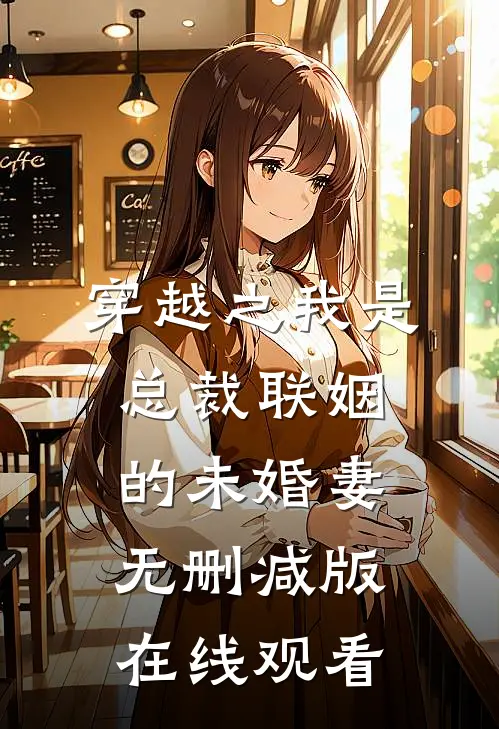 穿越之我是总裁联姻的未婚妻无删减版在线观看