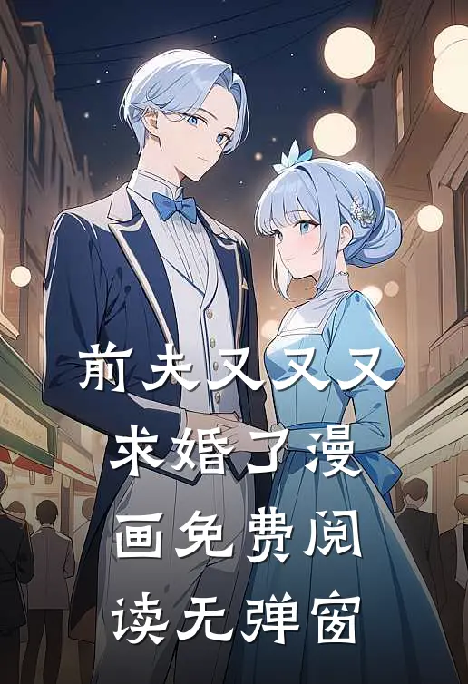 前夫又又又求婚了漫画免费阅读无弹窗