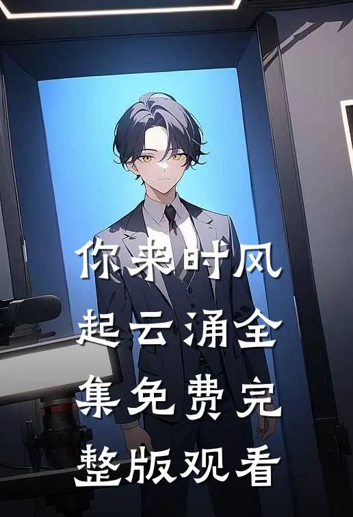 你来时风起云涌全集免费完整版观看