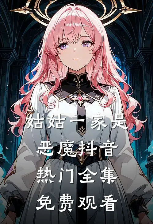 姑姑一家是恶魔抖音热门 全集免费观看