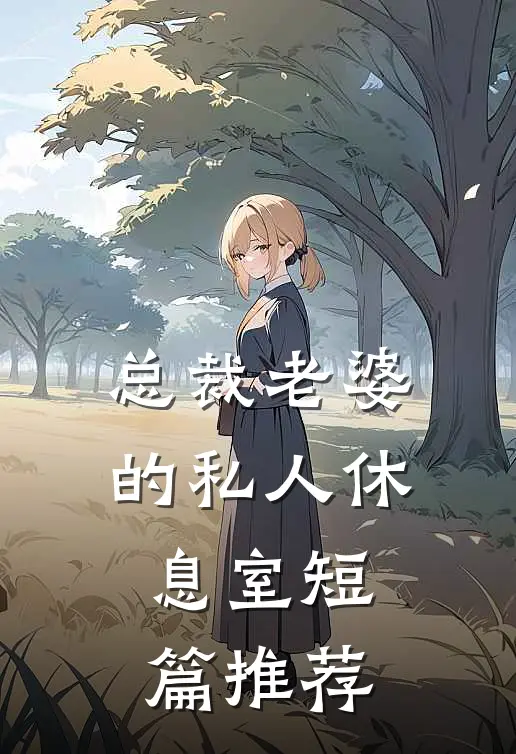 总裁老婆的私人休息室短篇推荐