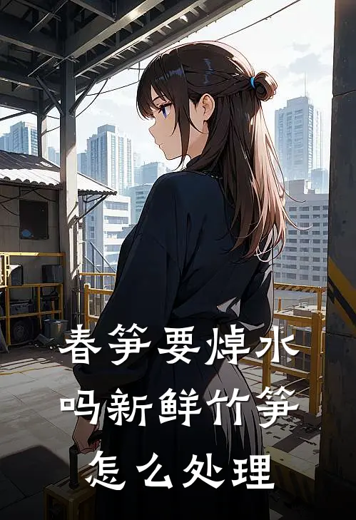 春笋要焯水吗 新鲜竹笋怎么处理