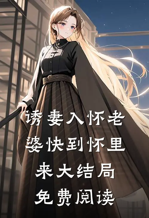 诱妻入怀老婆快到怀里来大结局免费阅读