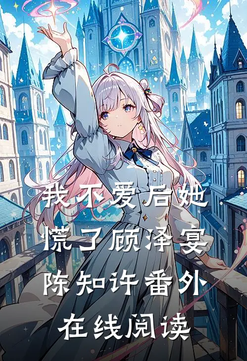 我不爱后她慌了顾泽宴陈知许番外在线阅读