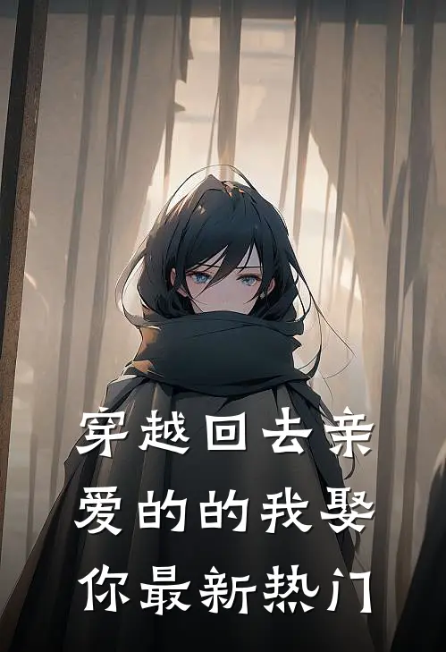 穿越回去亲爱的的我娶你最新热门