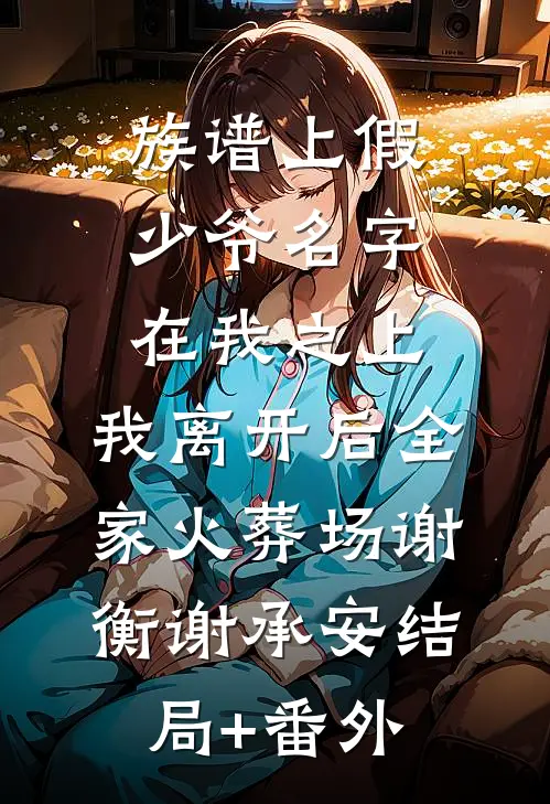 族谱上假少爷名字在我之上，我离开后全家火葬场谢衡谢承安结局+番外