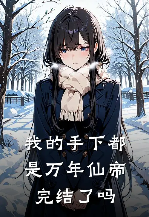 我的手下都是万年仙帝完结了吗