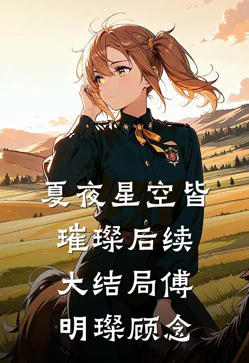 夏夜星空皆璀璨后续大结局傅明璨顾念