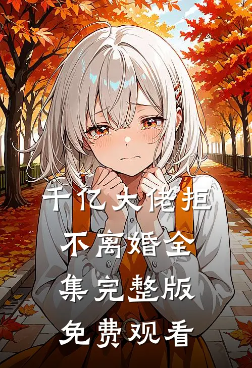 千亿大佬拒不离婚全集完整版免费观看