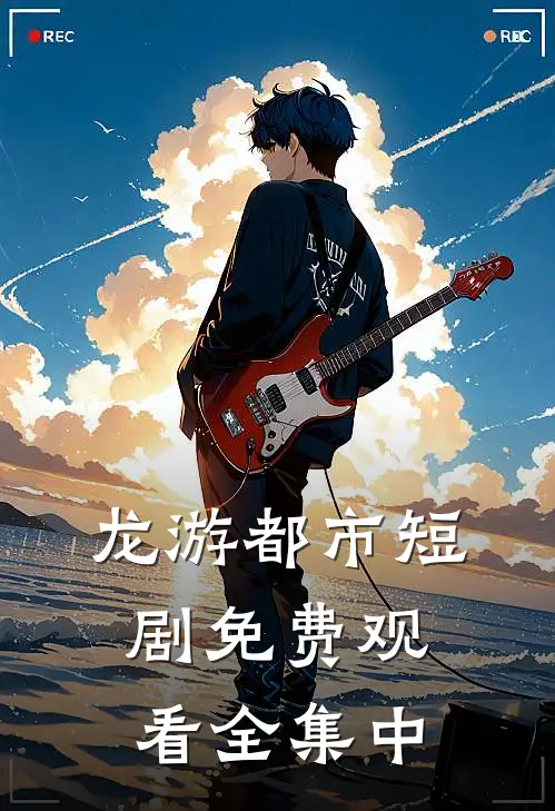 龙游都市短剧免费观看全集中