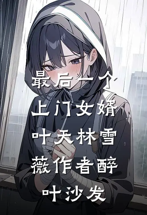 最后一个上门女婿叶天林雪薇作者醉叶沙发