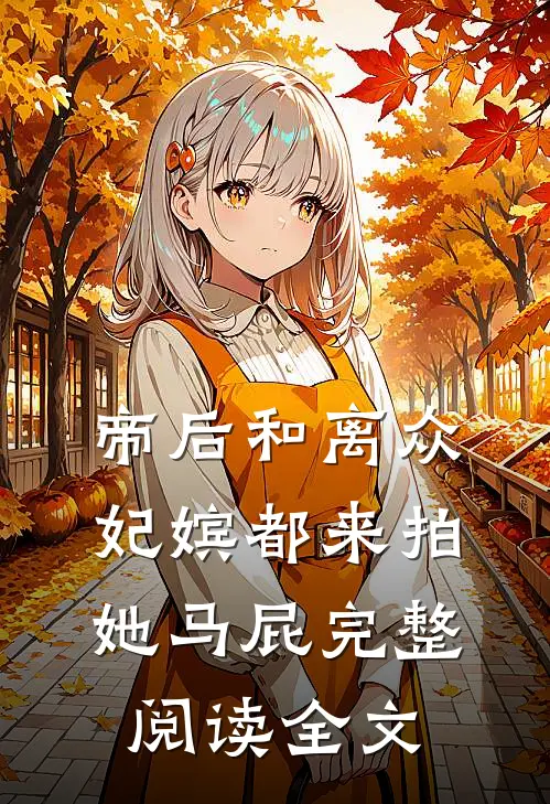 帝后和离众妃嫔都来拍她马屁完整阅读全文