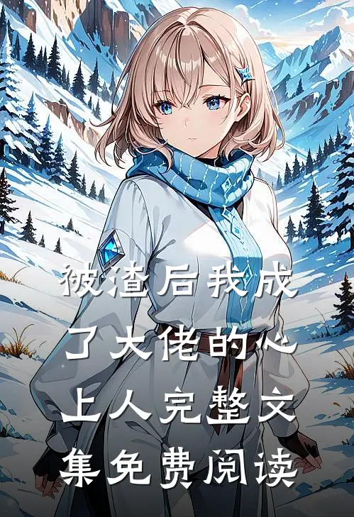 被渣后我成了大佬的心上人完整文集免费阅读
