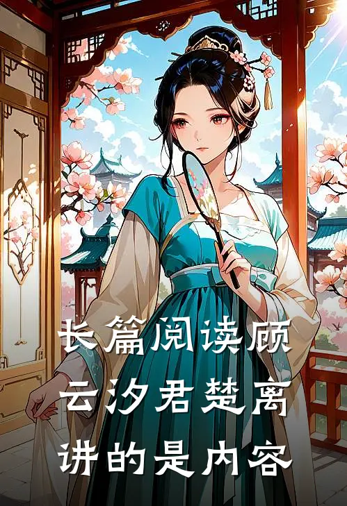 长篇阅读顾云汐君楚离讲的是内容