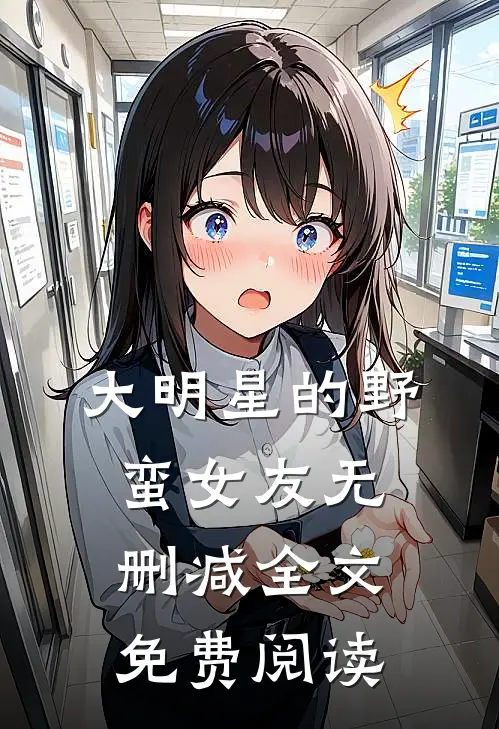 大明星的野蛮女友无删减全文免费阅读