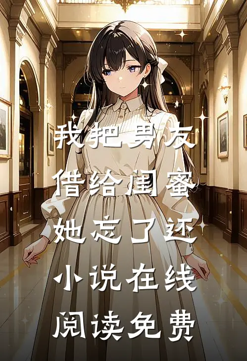 我把男友借给闺蜜，她忘了还小说在线阅读免费