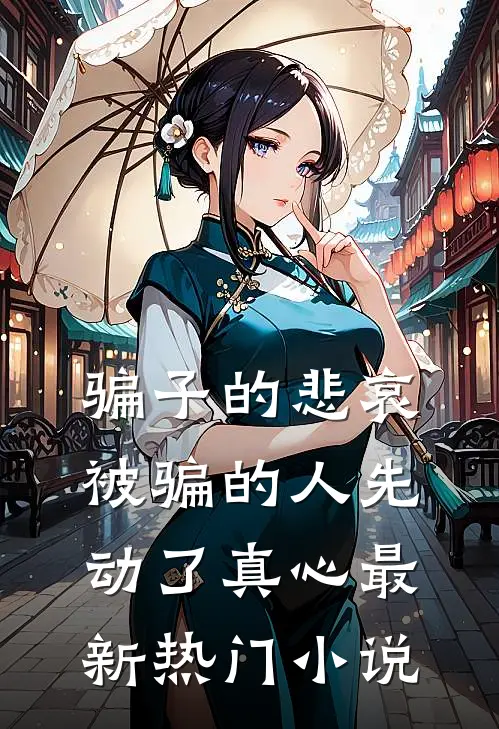 骗子的悲哀：被骗的人先动了真心最新热门小说